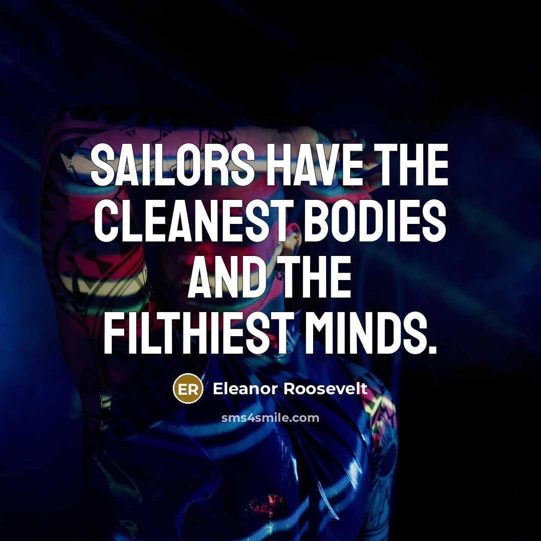 “Sailors have the cleanest bodies and the filthiest minds.…” quote by Eleanor Roosevelt