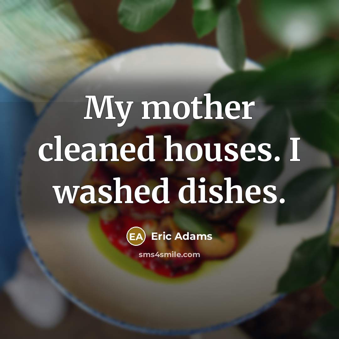 “My mother cleaned houses. I washed dishes.…” quote by Eric Adams