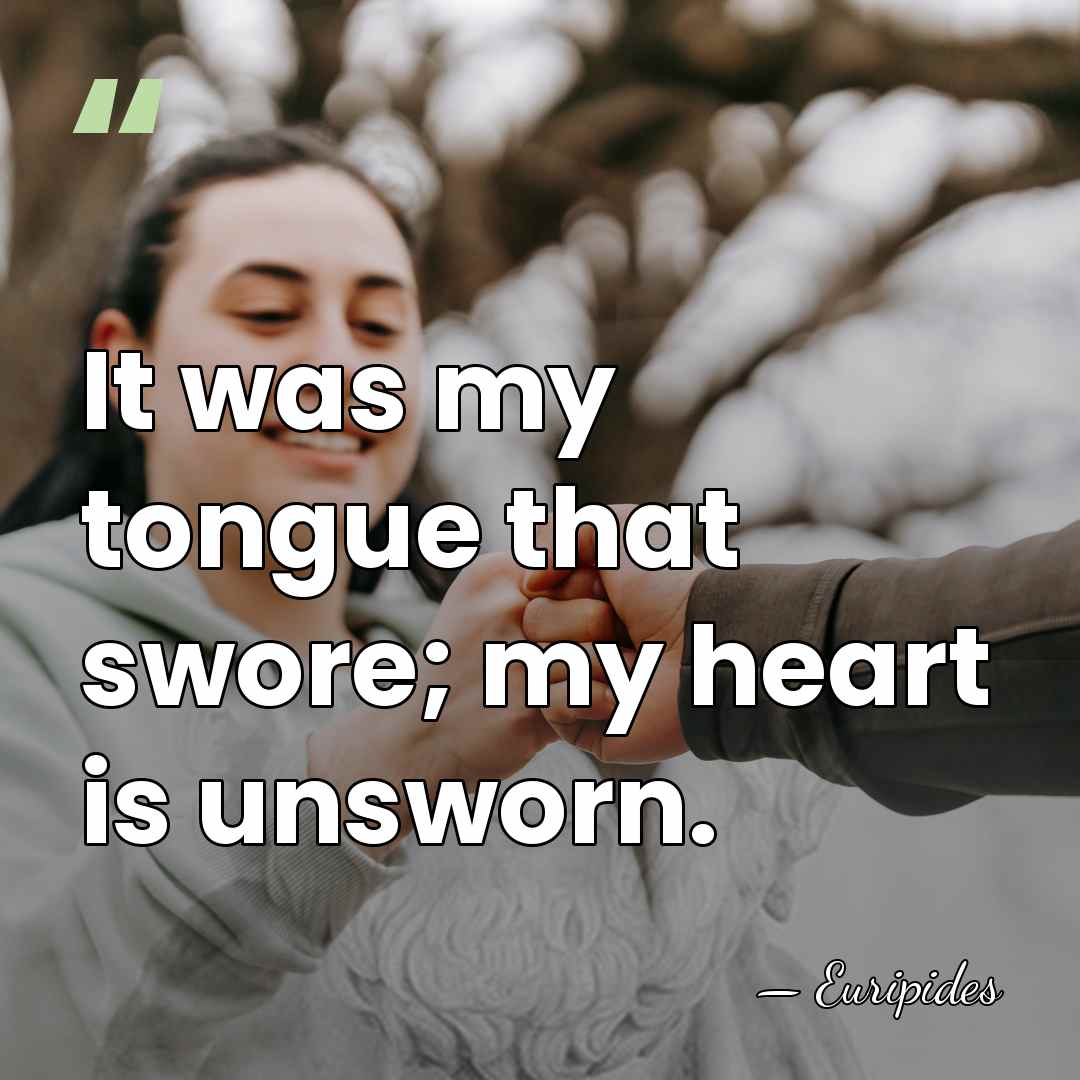 It was my tongue that swore; my heart is unsworn. - Euripides
