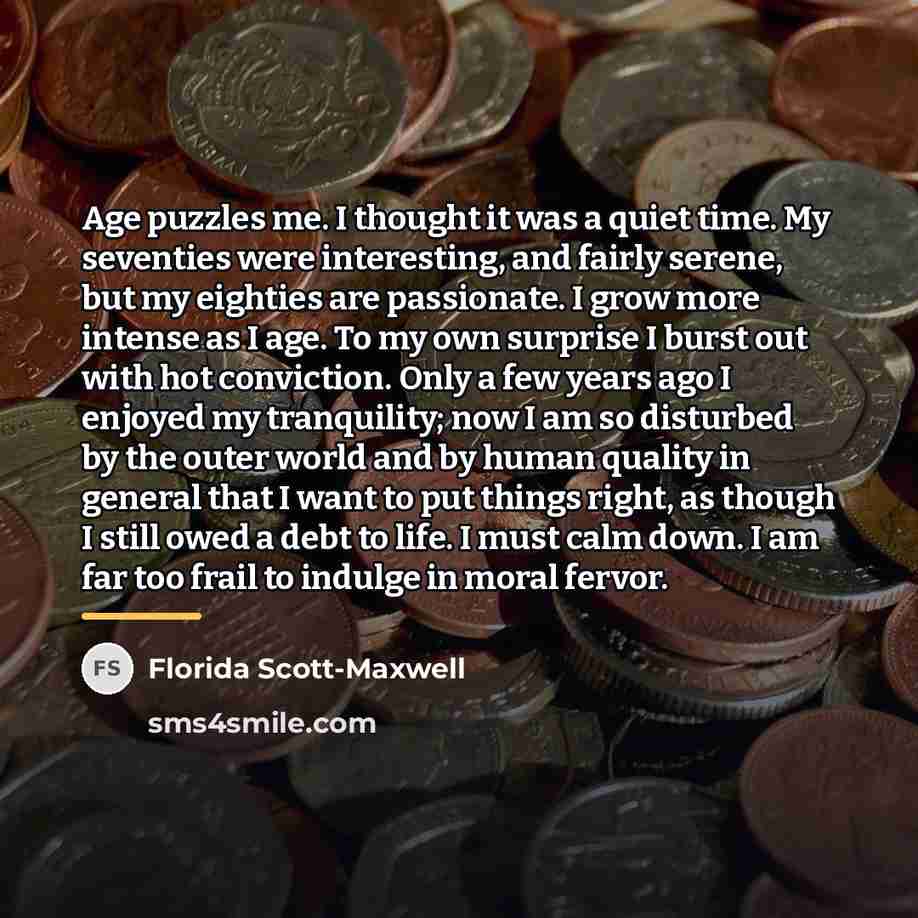 “Age puzzles me. I thought it was a quiet time.…” quote by Florida Scott-Maxwell