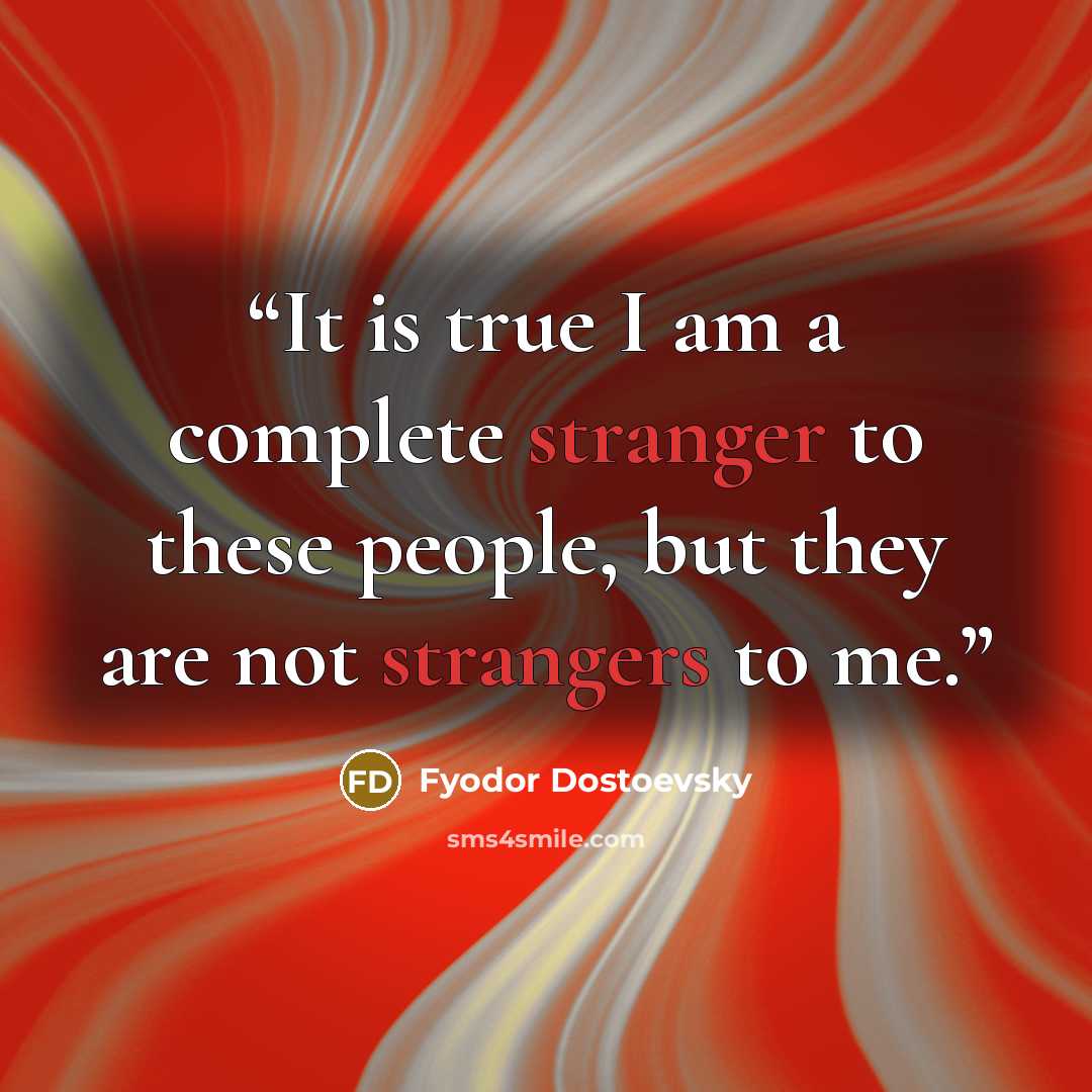 “It is true I am a complete stranger to these people, but they are not strangers to me.” quote by Fyodor Dostoevsky