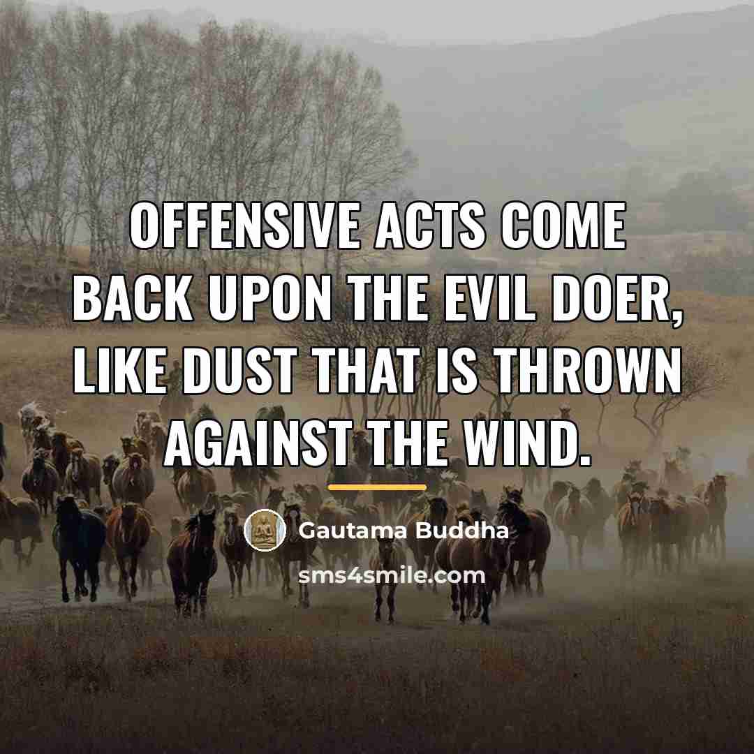 “Offensive acts come back upon the evil doer, like dust…” quote by Gautama Buddha