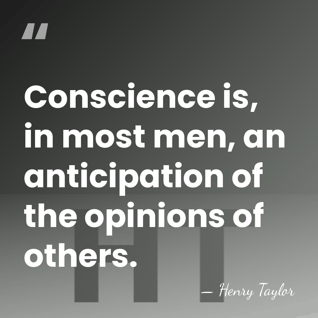 Conscience is, in most men, an anticipation of the opinions of others. - Henry Taylor