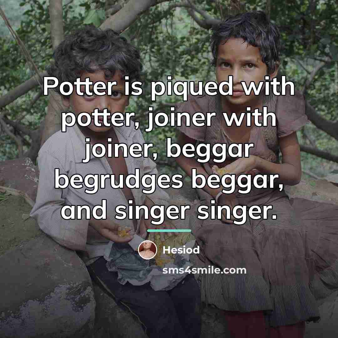 “Potter is piqued with potter, joiner with joiner, beggar begrudges…” quote by Hesiod
