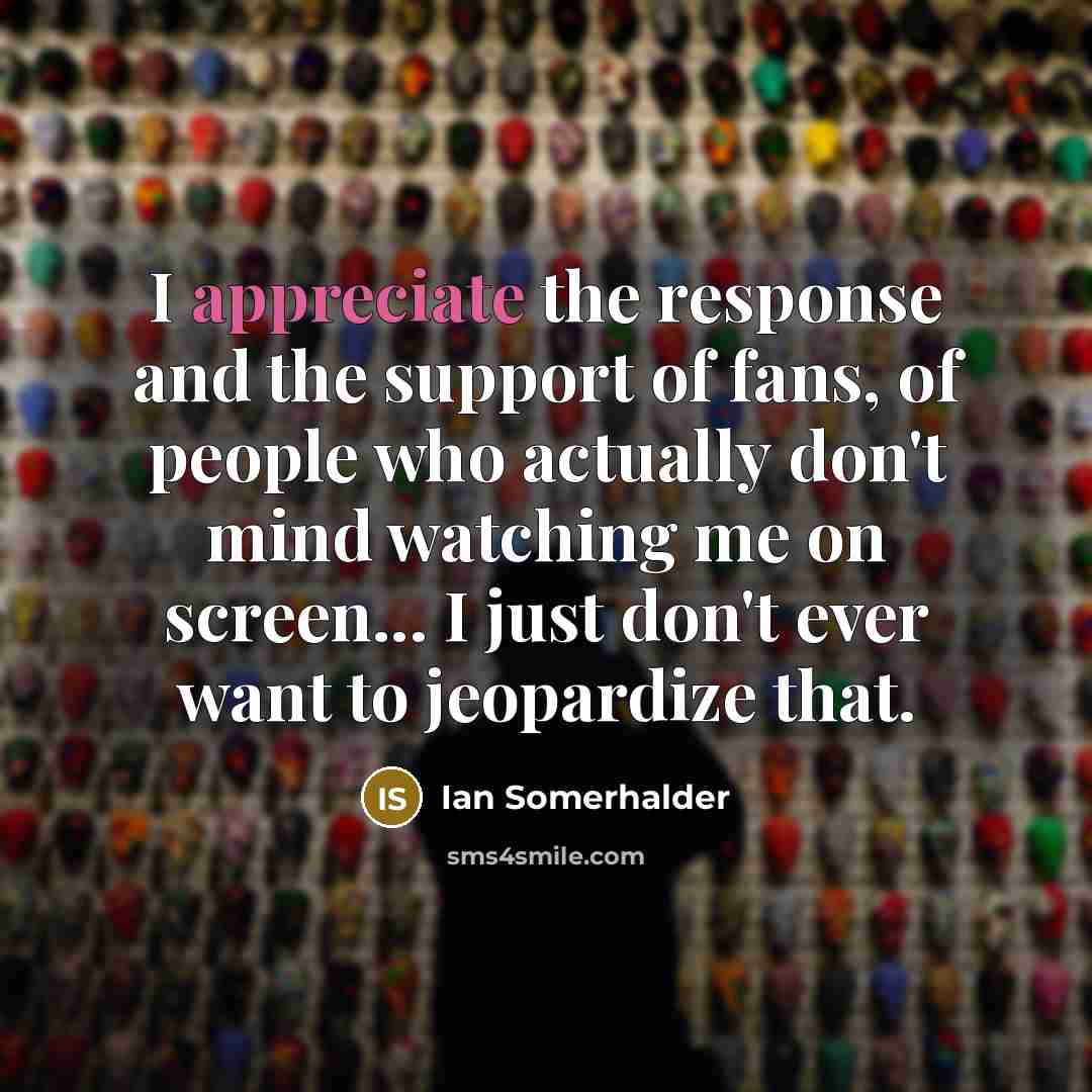 “I appreciate the response and the support of fans, of…” quote by Ian Somerhalder