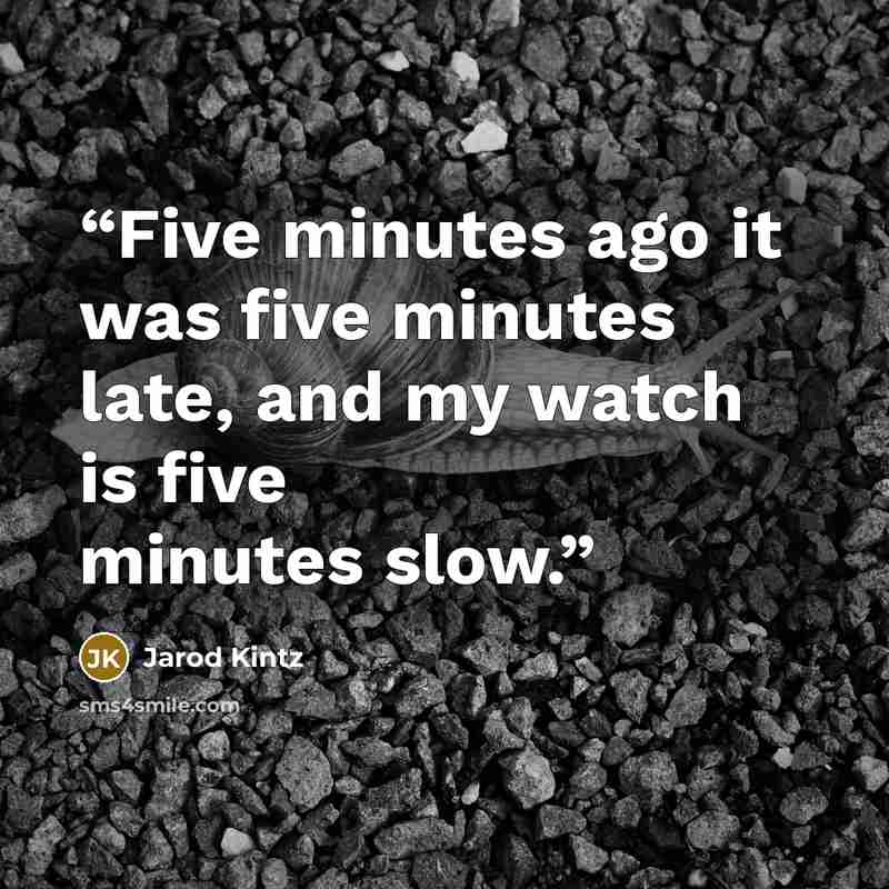 “Five minutes ago it was five minutes late, and my watch is five minutes slow.” quote by Jarod Kintz