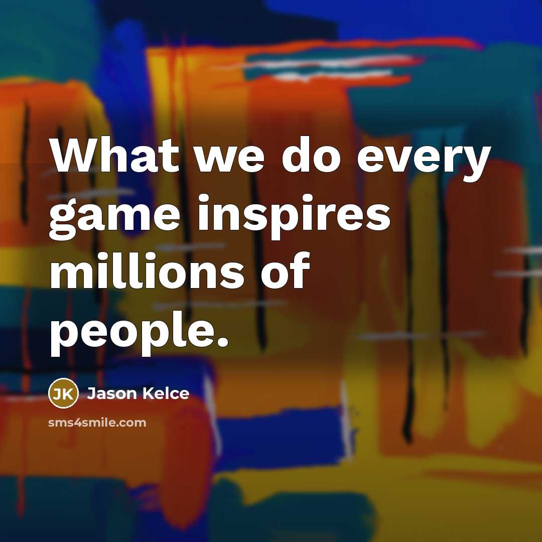 “What we do every game inspires millions of people.…” quote by Jason Kelce