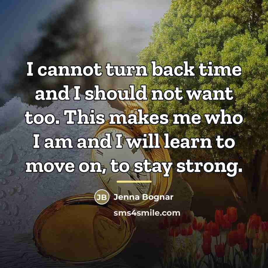 “I cannot turn back time and I should not want…” quote by Jenna Bognar