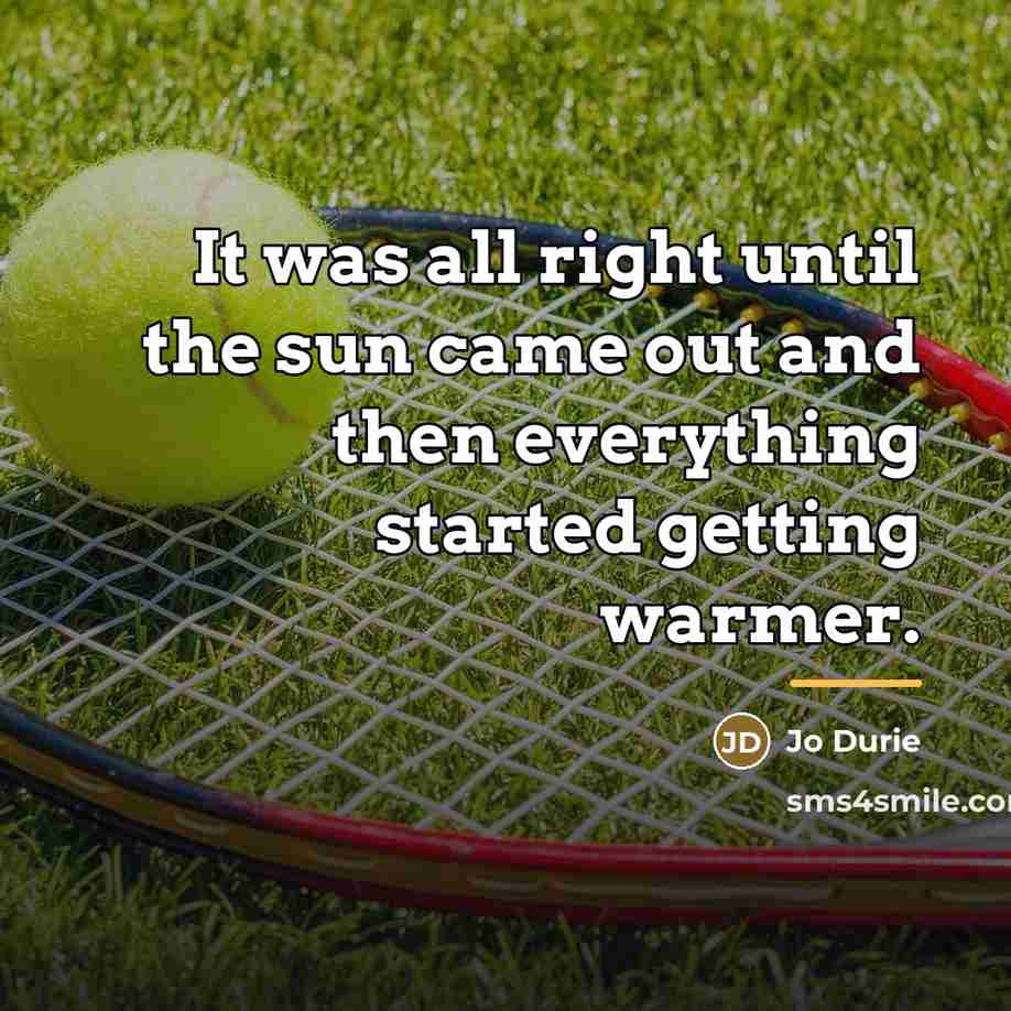 “It was all right until the sun came out and…” quote by Jo Durie