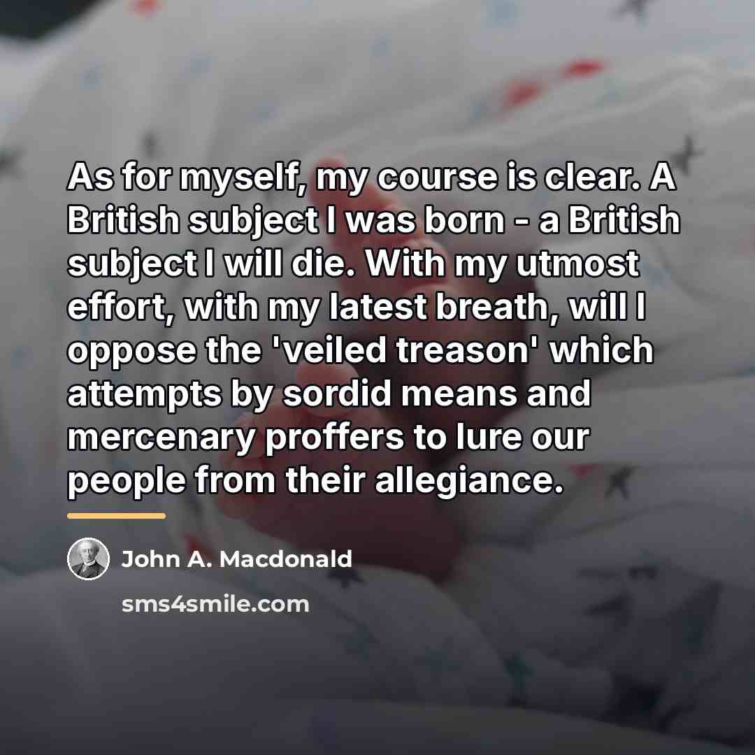 “As for myself, my course is clear. A British subject…” quote by John A. Macdonald