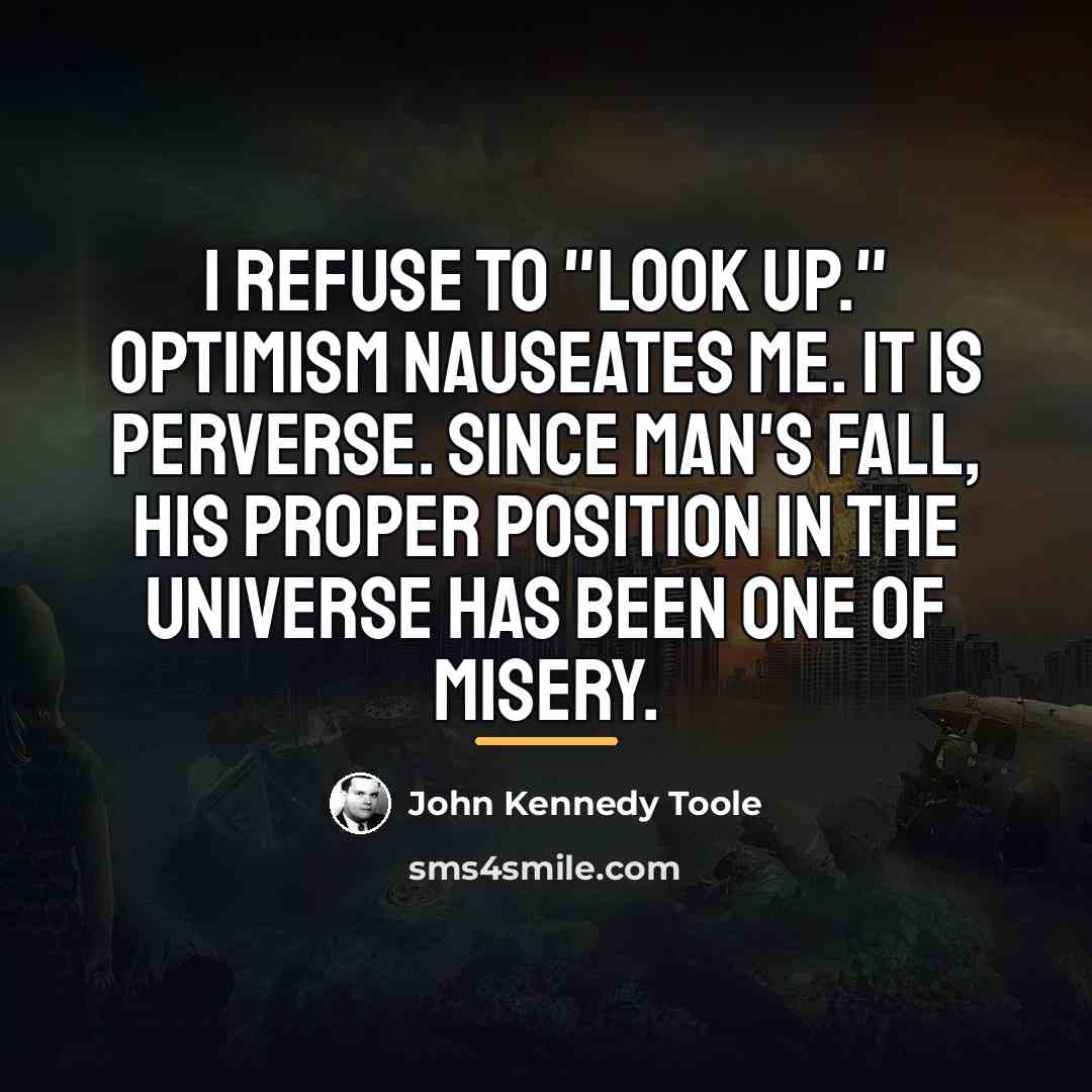 “I refuse to "look up." Optimism nauseates me. It is…” quote by John Kennedy Toole