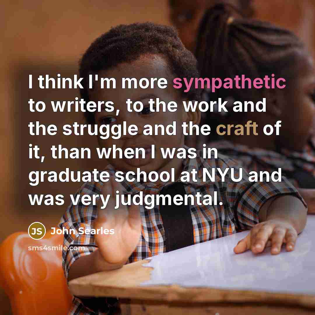 “I think I'm more sympathetic to writers, to the work…” quote by John Searles