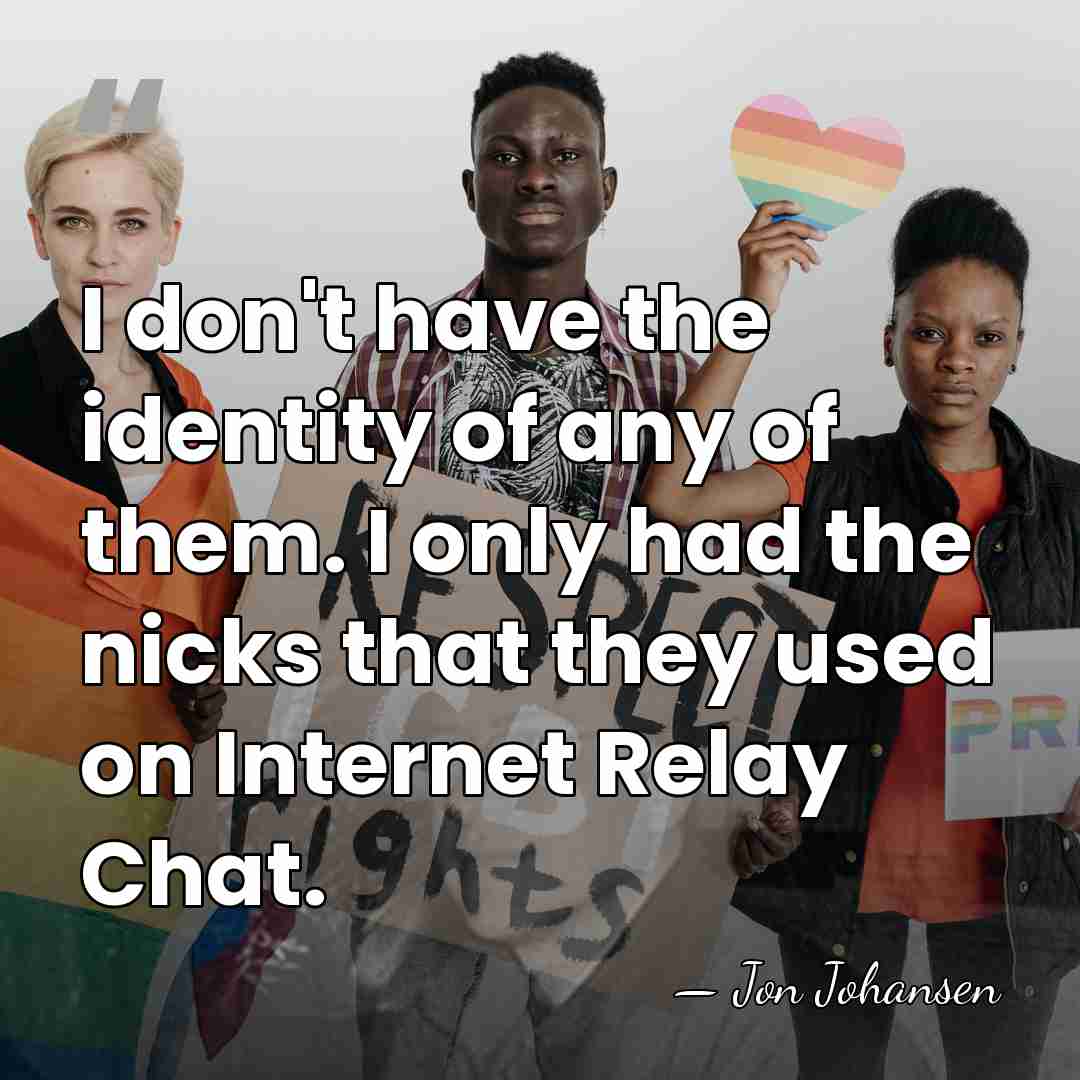I don't have the identity of any of them. I only had&hellip; - Jon Johansen