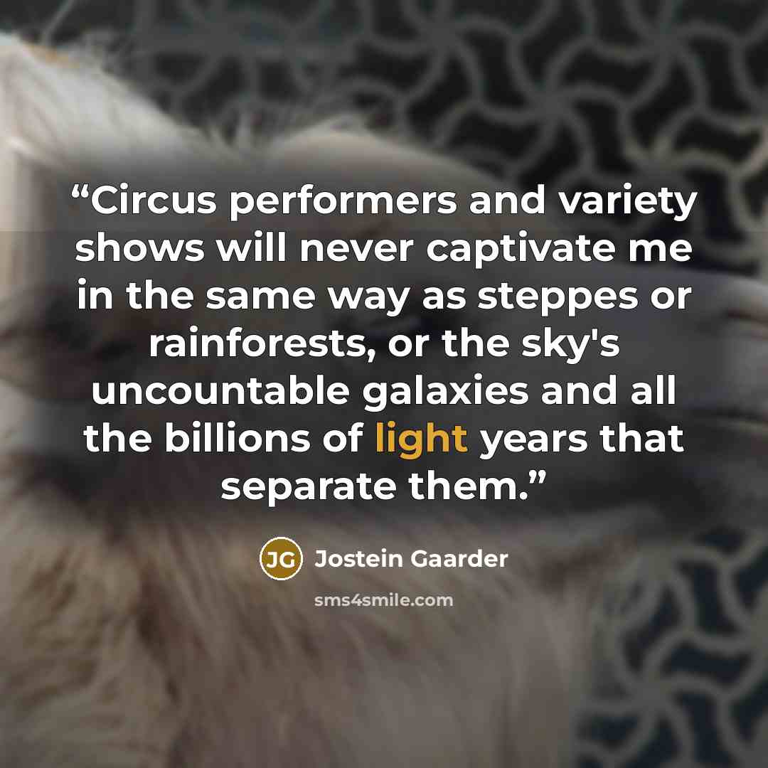 “Circus performers and variety shows will never captivate me in the same way as steppes or rainforests, or the sky's uncountable galaxies and all the billions of light years that separate them.” quote by Jostein Gaarder