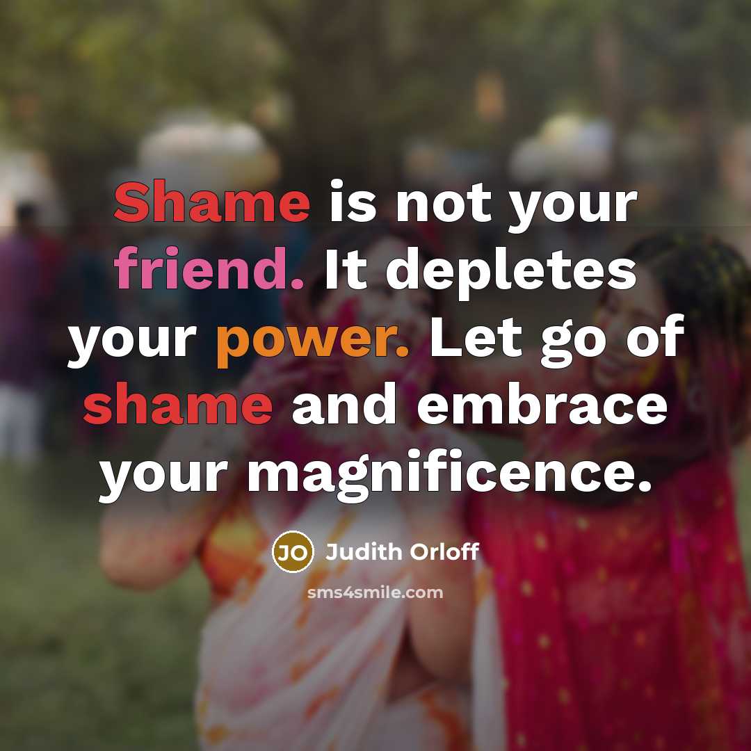 “Shame is not your friend. It depletes your power. Let…” quote by Judith Orloff