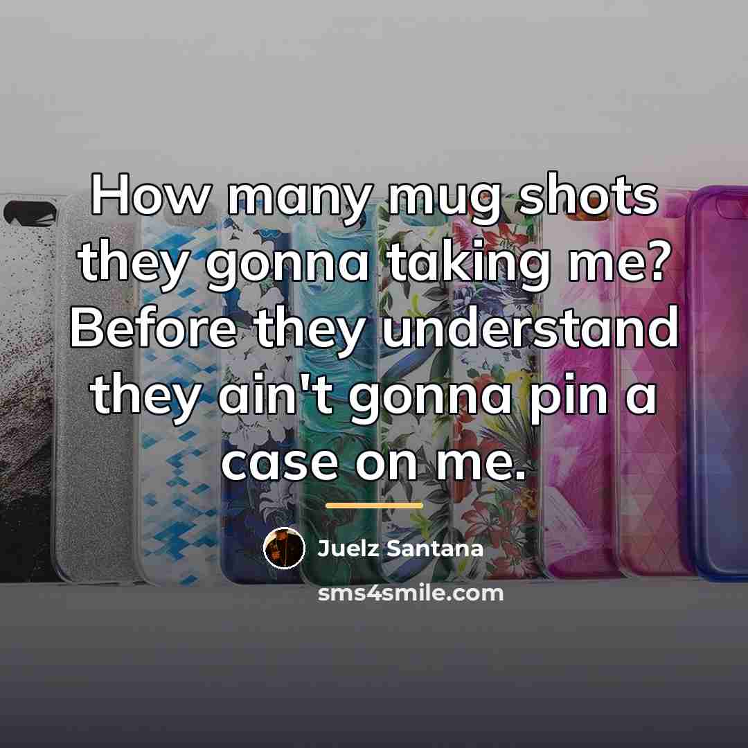 “How many mug shots they gonna taking me? Before they…” quote by Juelz Santana