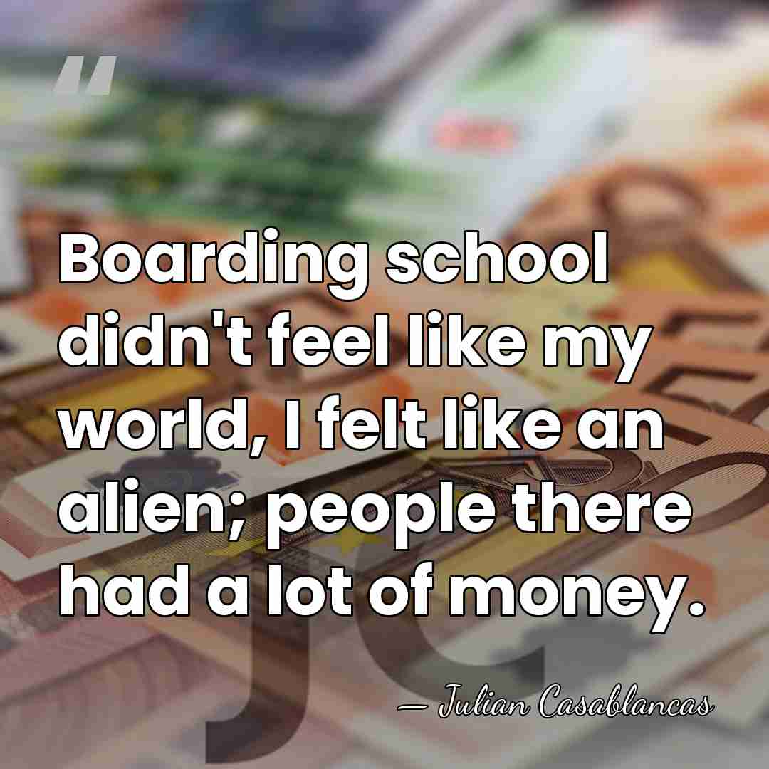 Boarding school didn't feel like my world, I felt like an alien;&hellip; - Julian Casablancas