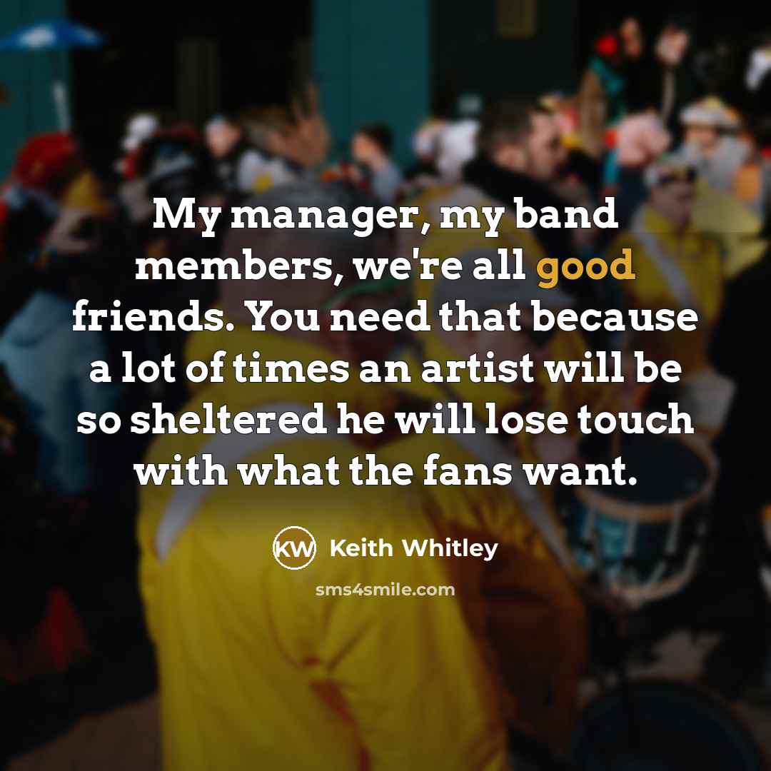 “My manager, my band members, we're all good friends. You…” quote by Keith Whitley