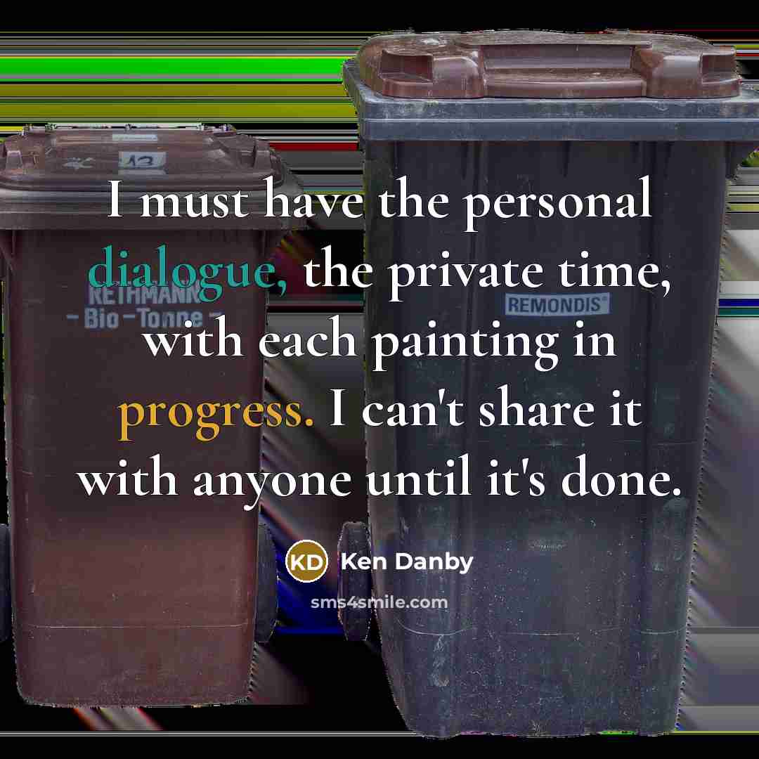 “I must have the personal dialogue, the private time, with each painting in progress. I can't share it with anyone until it's done.” quote by Ken Danby