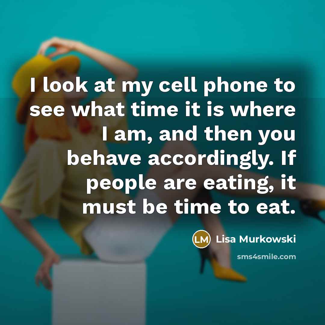 “I look at my cell phone to see what time…” quote by Lisa Murkowski