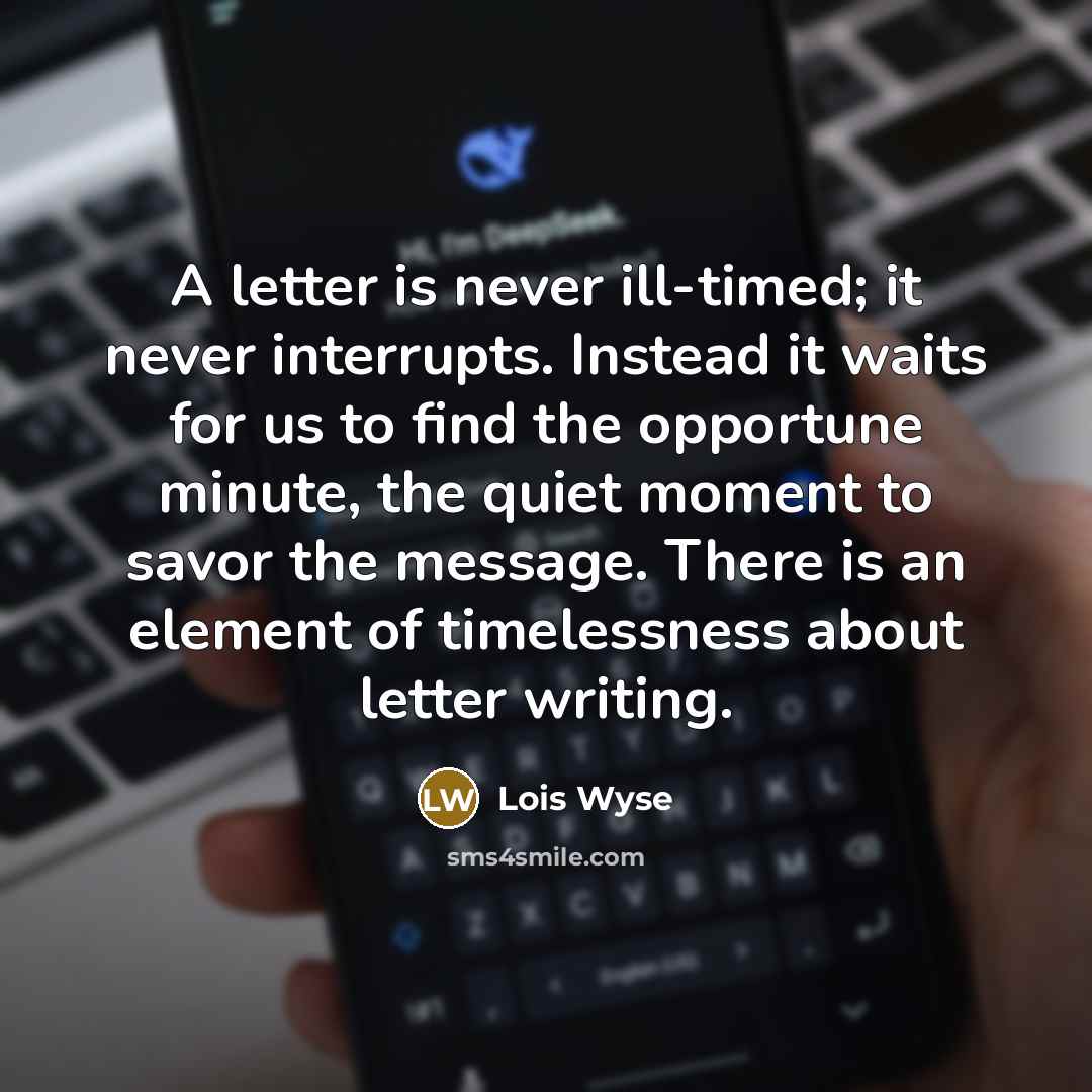 “A letter is never ill-timed; it never interrupts. Instead it…” quote by Lois Wyse