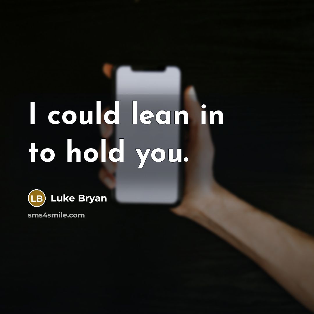 “I could lean in to hold you.…” quote by Luke Bryan