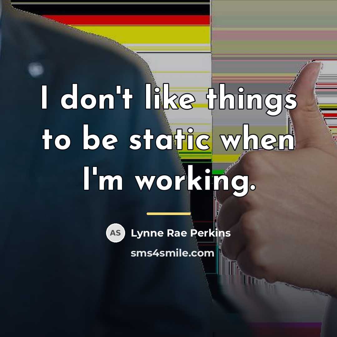 “I don't like things to be static when I'm working.…” quote by Lynne Rae Perkins
