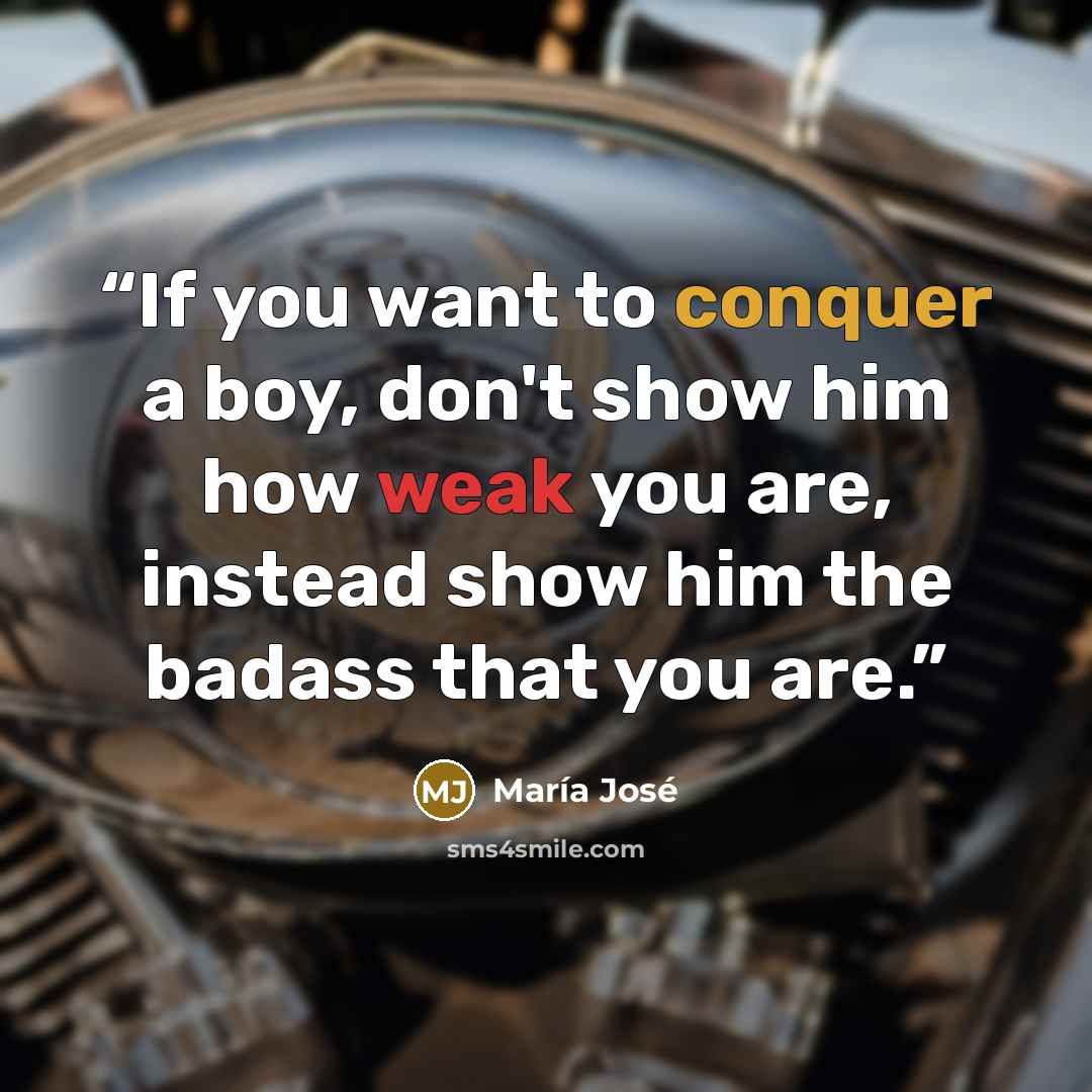 “If you want to conquer a boy, don't show him how weak you are, instead show him the badass that you are.” quote by María José