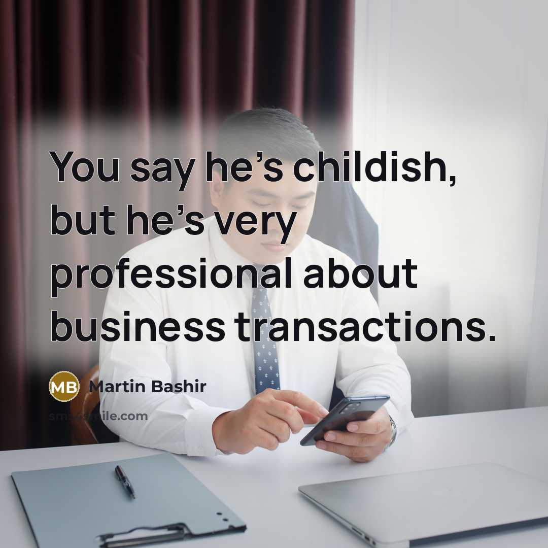 “You say he's childish, but he's very professional about business…” quote by Martin Bashir