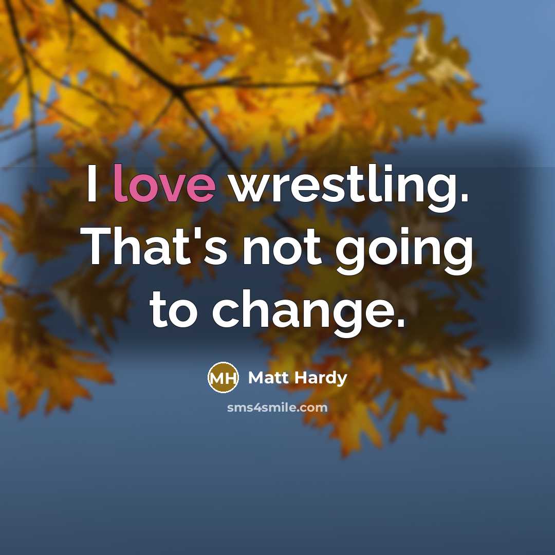 “I love wrestling. That's not going to change.…” quote by Matt Hardy