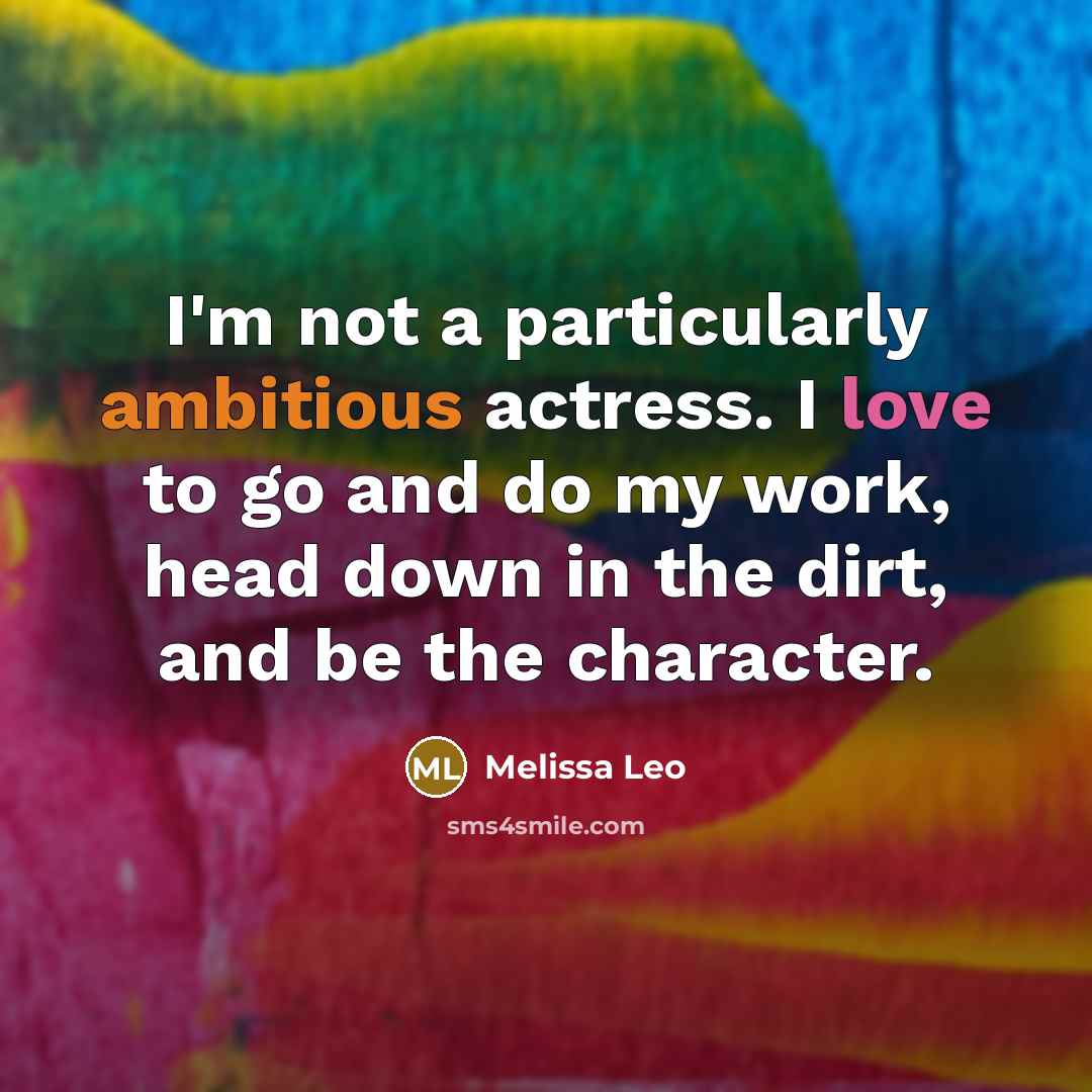 “I'm not a particularly ambitious actress. I love to go and do my work, head down in the dirt, and be the character.” quote by Melissa Leo