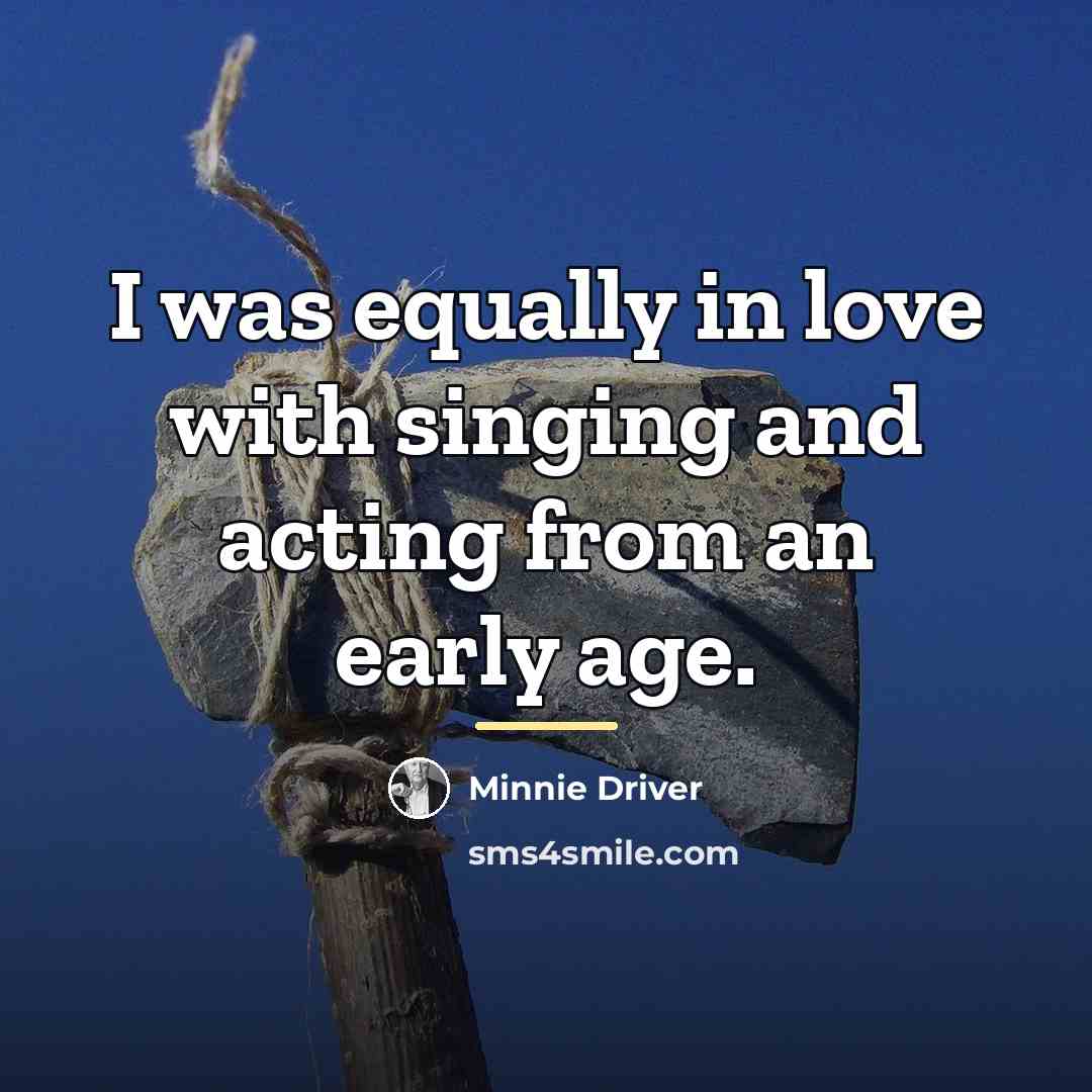 “I was equally in love with singing and acting from…” quote by Minnie Driver