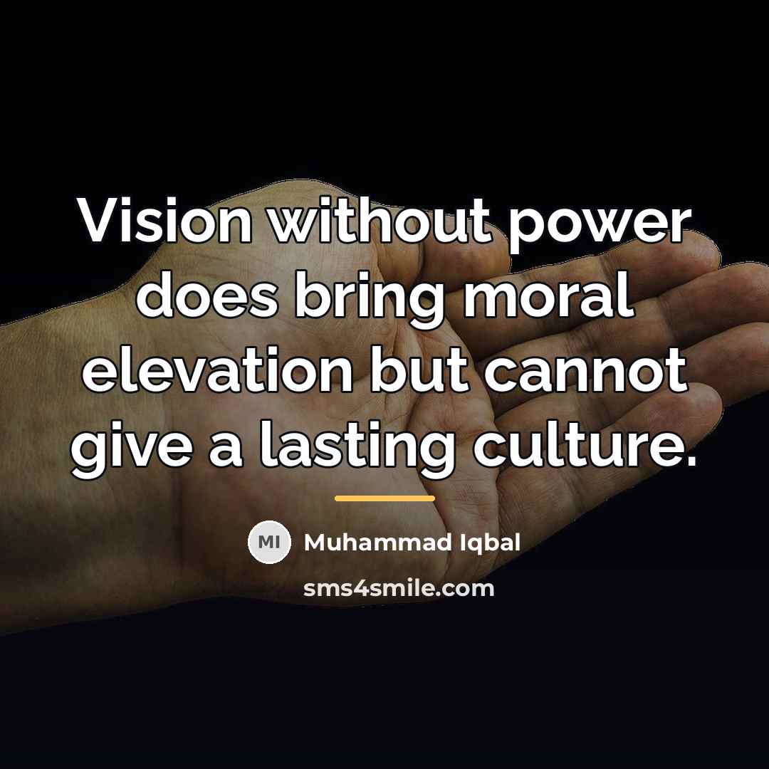 “Vision without power does bring moral elevation but cannot give…” quote by Muhammad Iqbal