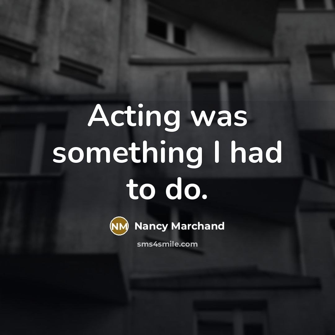 “Acting was something I had to do.…” quote by Nancy Marchand