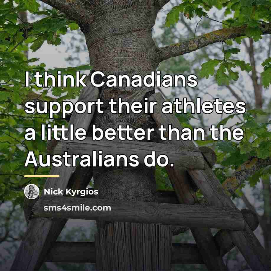 “I think Canadians support their athletes a little better than…” quote by Nick Kyrgios