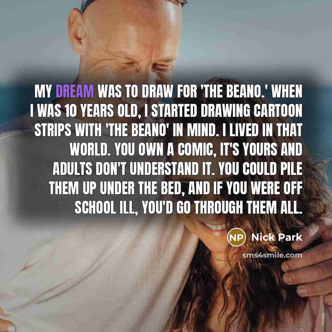 “My dream was to draw for 'The Beano.' When I…” quote by Nick Park
