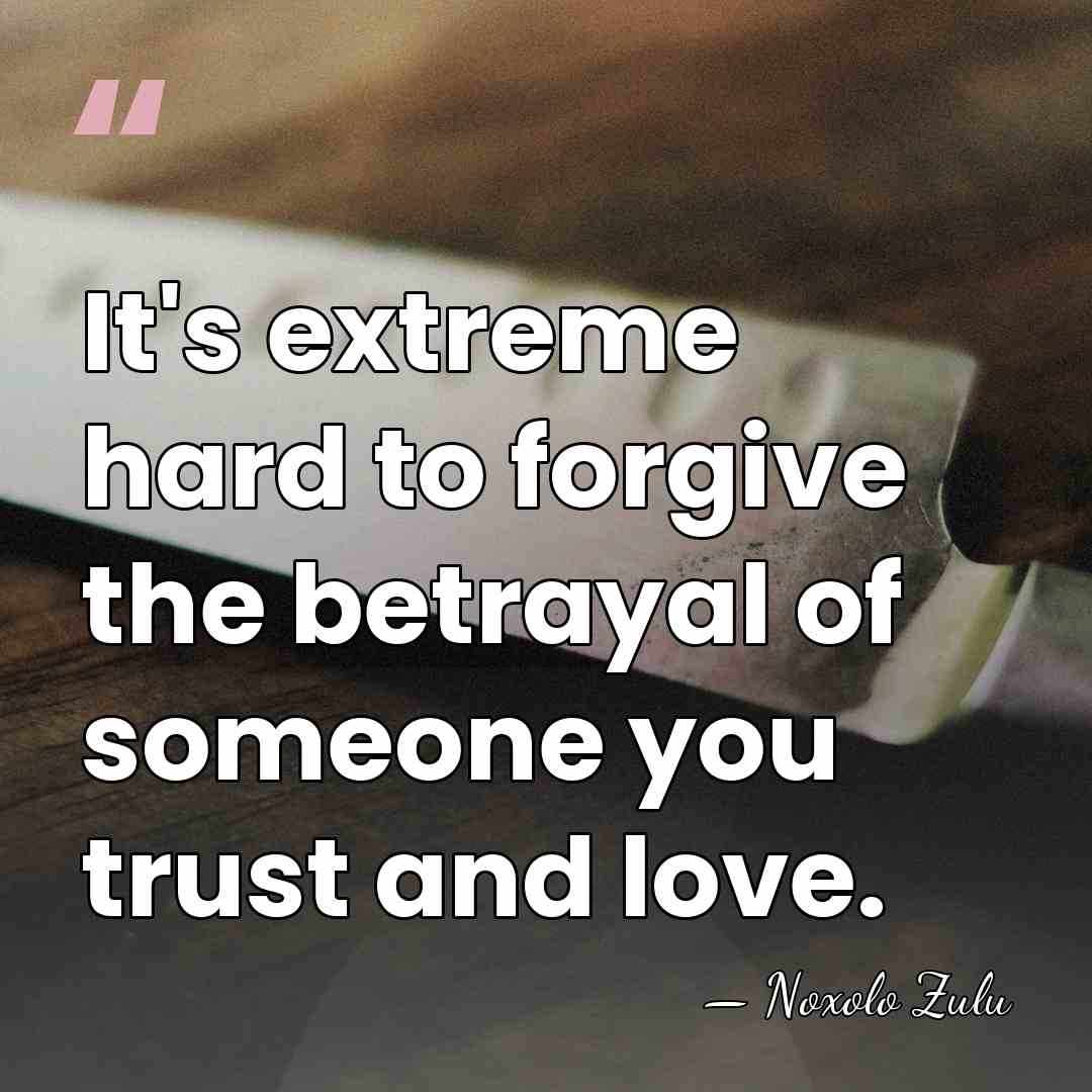 It's extreme hard to forgive the betrayal of someone you trust and&hellip; - Noxolo Zulu