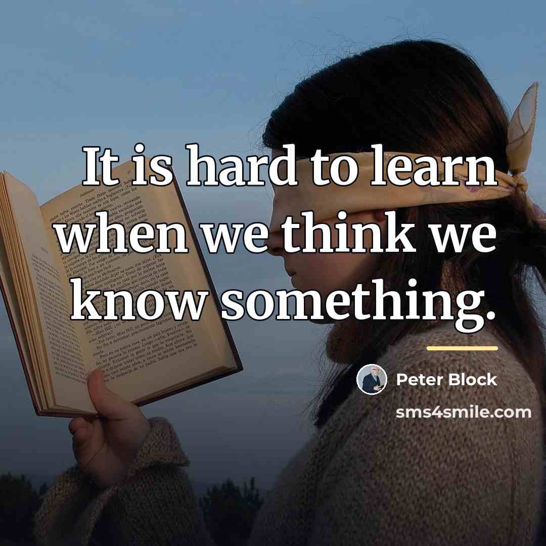 “It is hard to learn when we think we know…” quote by Peter Block