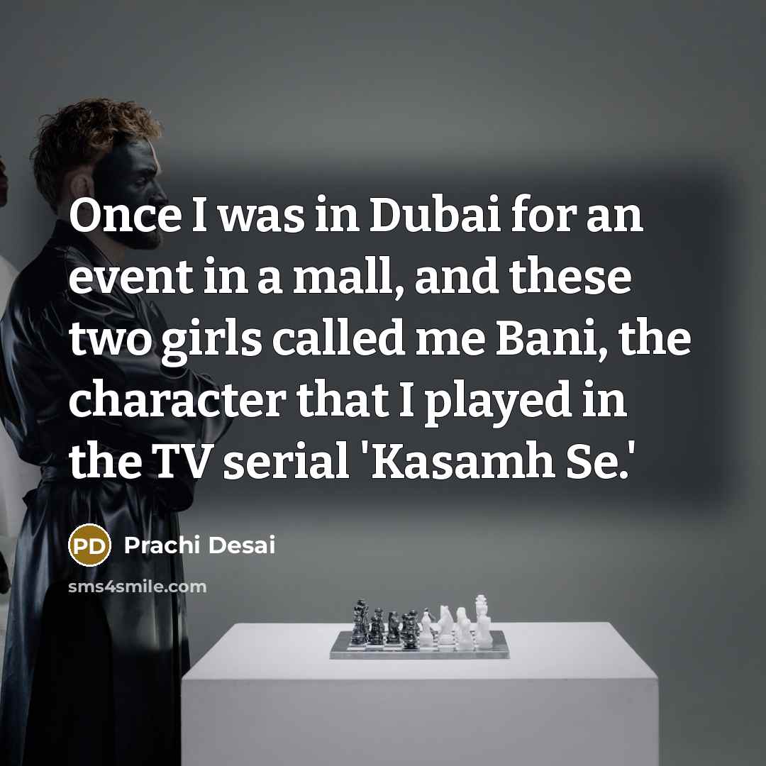 “Once I was in Dubai for an event in a mall, and these two girls called me Bani, the character that I played in the TV serial 'Kasamh Se.'” quote by Prachi Desai