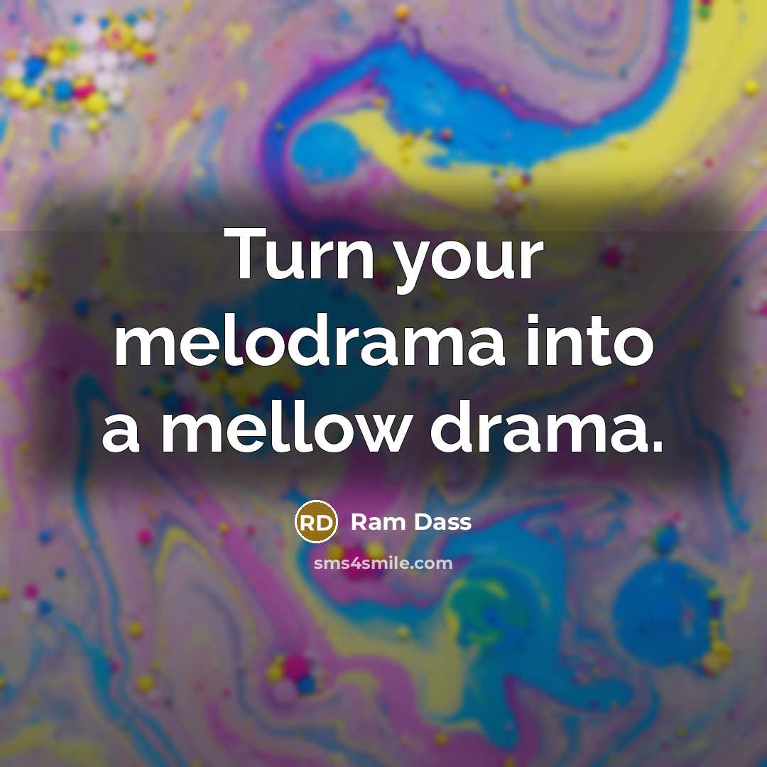 “Turn your melodrama into a mellow drama.…” quote by Ram Dass