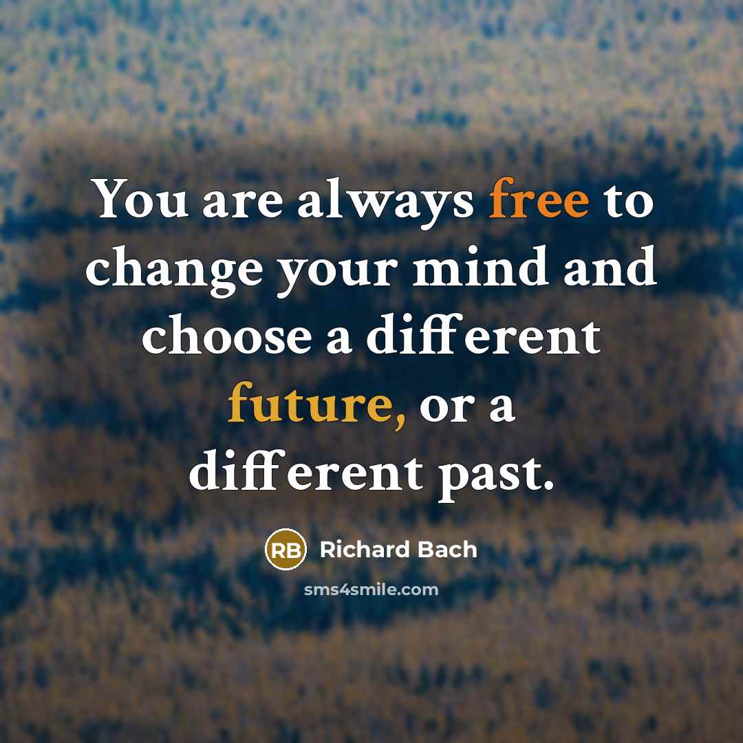 “You are always free to change your mind and choose a different future, or a different past.” quote by Richard Bach