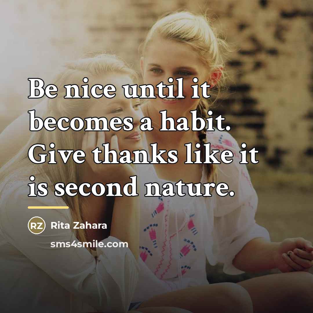 “Be nice until it becomes a habit. Give thanks like…” quote by Rita Zahara