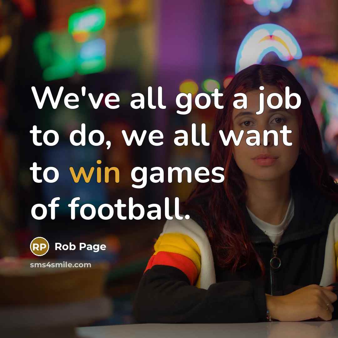 “We've all got a job to do, we all want…” quote by Rob Page