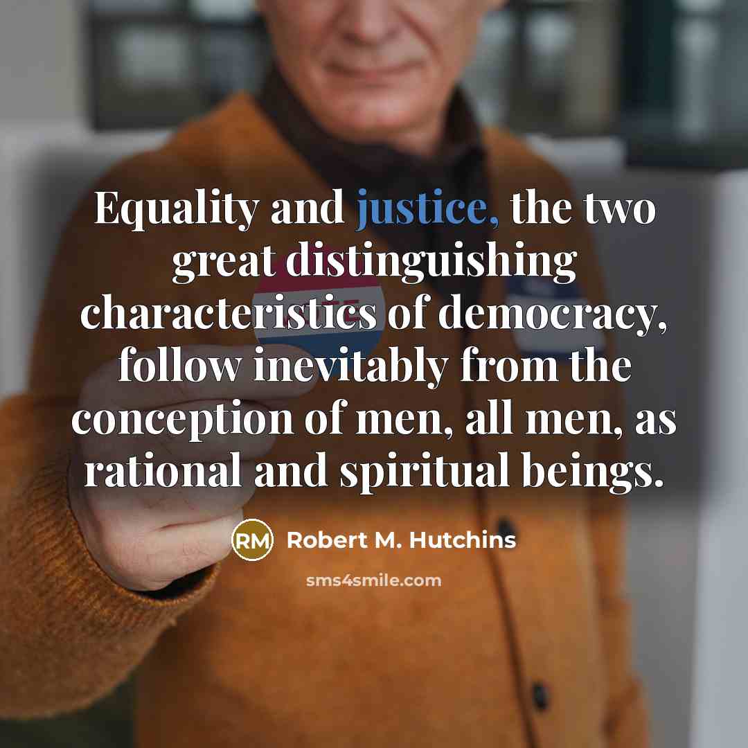 “Equality and justice, the two great distinguishing characteristics of democracy,…” quote by Robert M. Hutchins