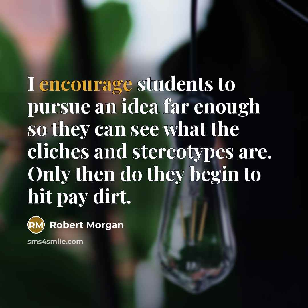 “I encourage students to pursue an idea far enough so…” quote by Robert Morgan