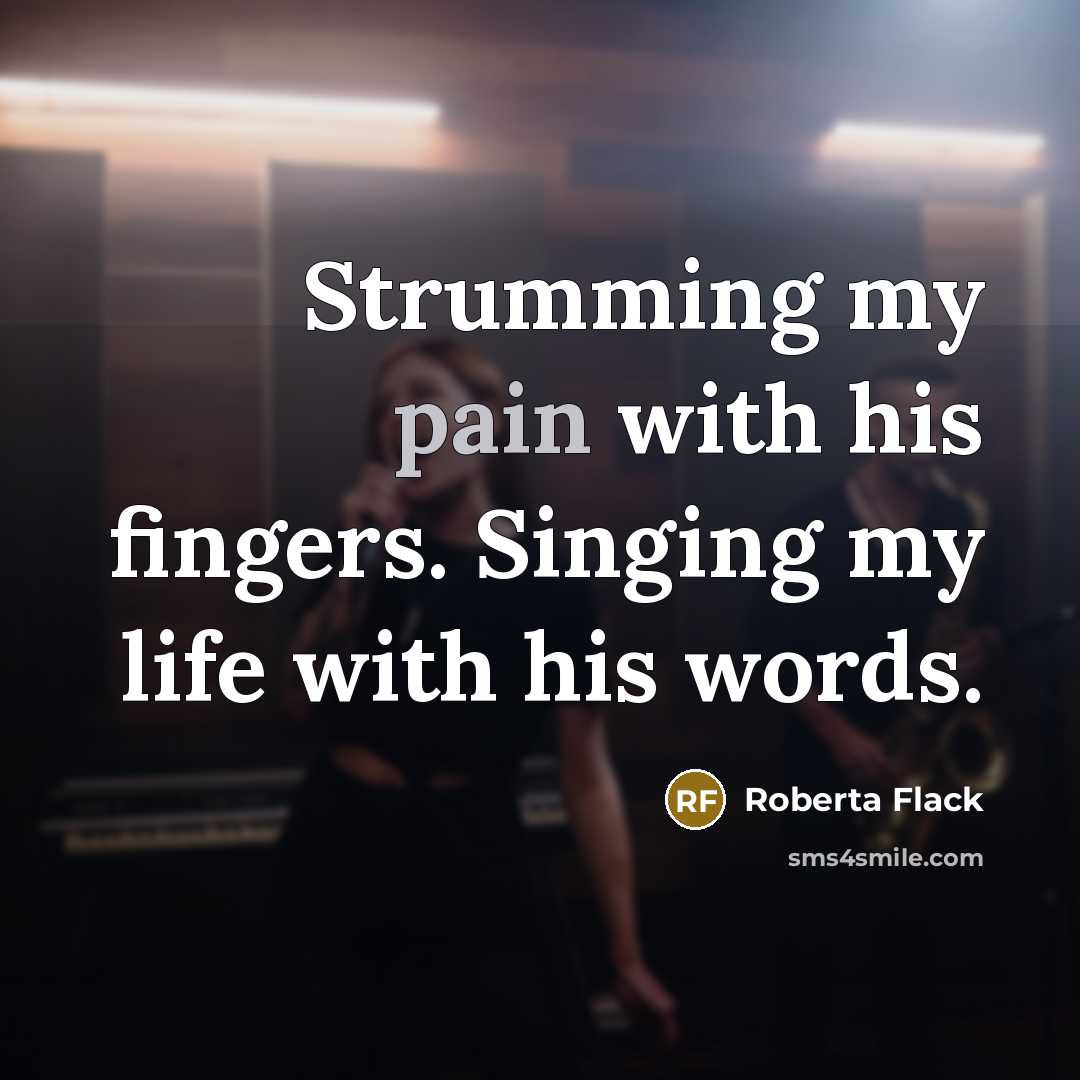 “Strumming my pain with his fingers. Singing my life with…” quote by Roberta Flack