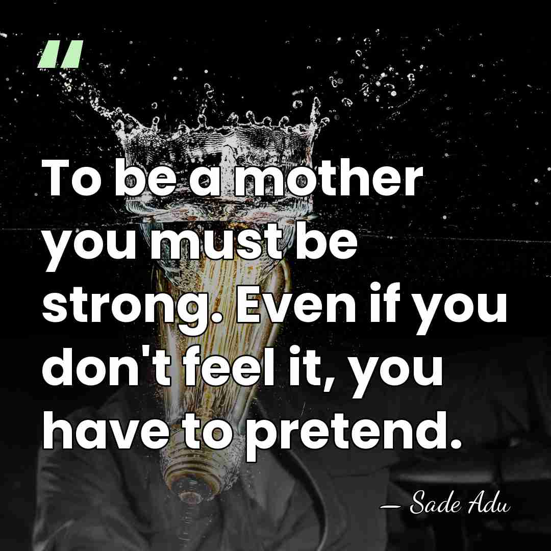 To be a mother you must be strong. Even if you don't&hellip; - Sade Adu