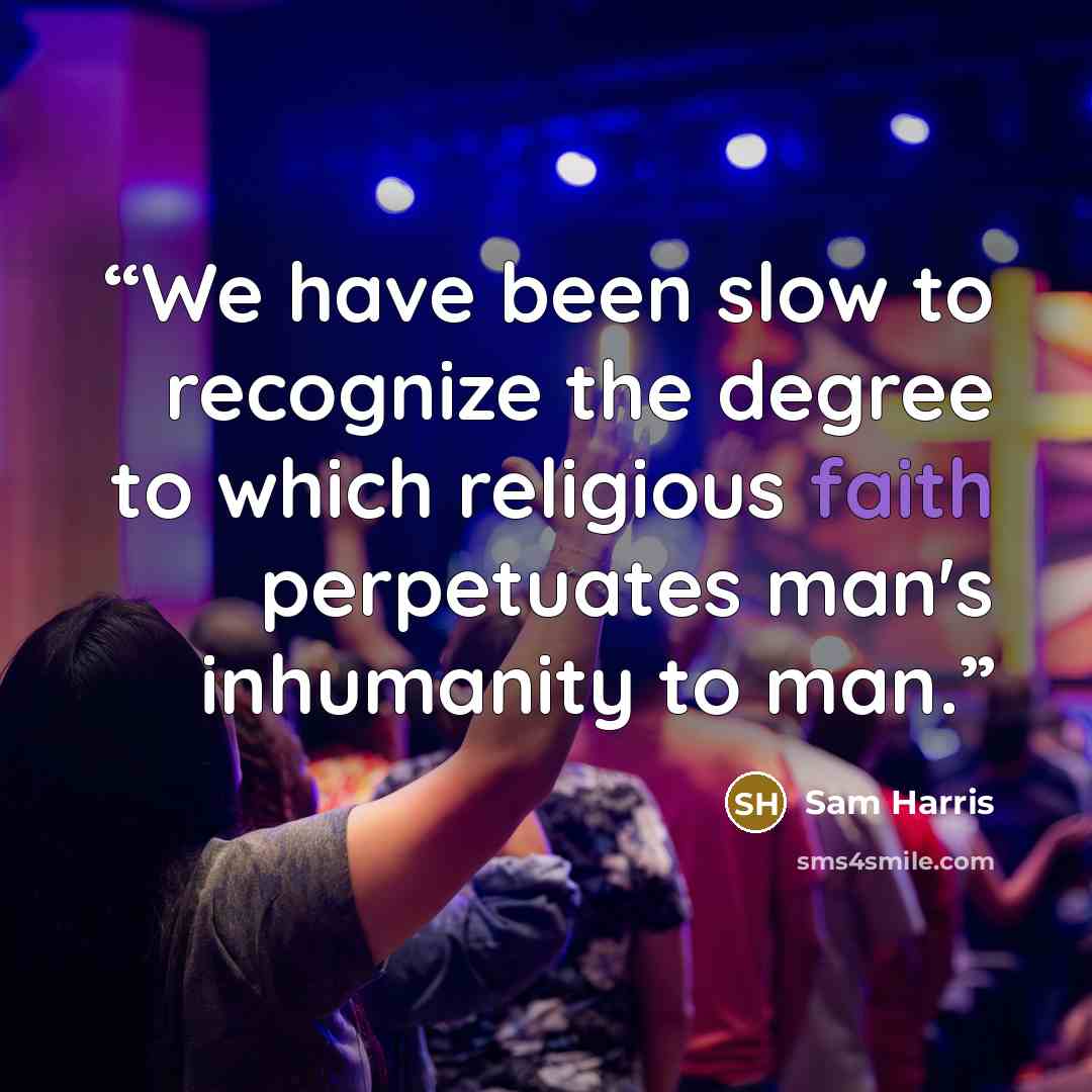 “We have been slow to recognize the degree to which religious faith perpetuates man's inhumanity to man.” quote by Sam Harris
