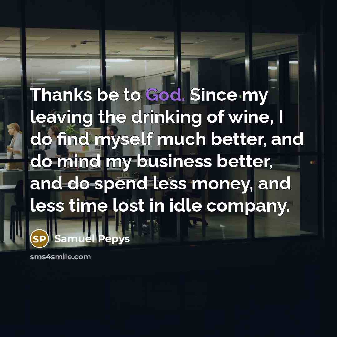 “Thanks be to God. Since my leaving the drinking of…” quote by Samuel Pepys