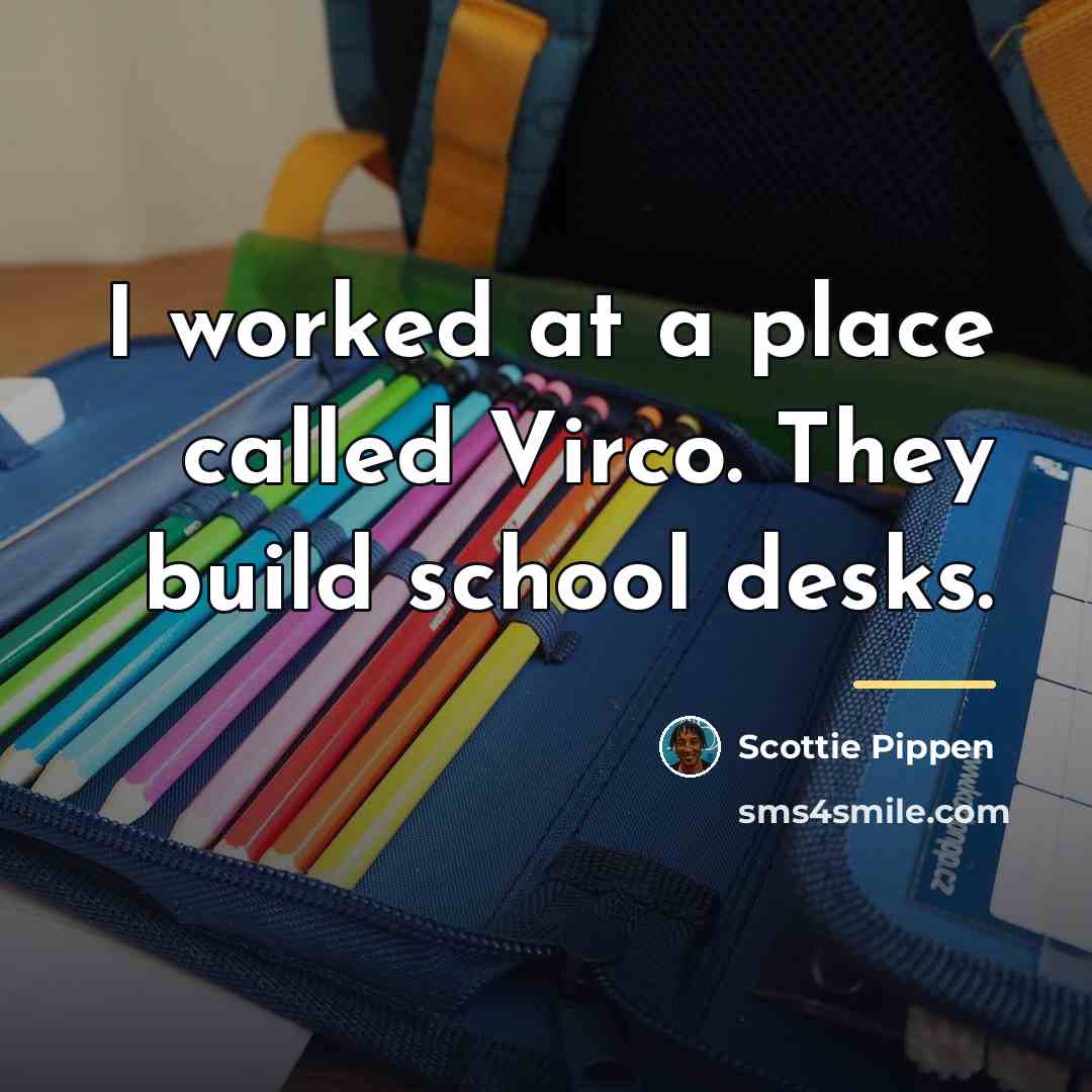 “I worked at a place called Virco. They build school…” quote by Scottie Pippen
